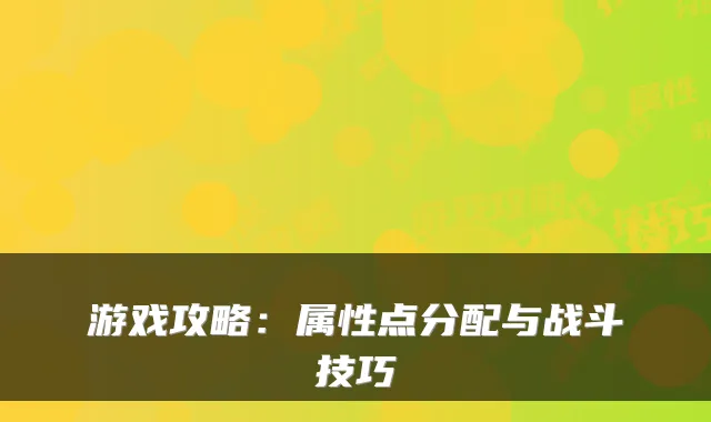 游戏攻略：属性点分配与战斗技巧