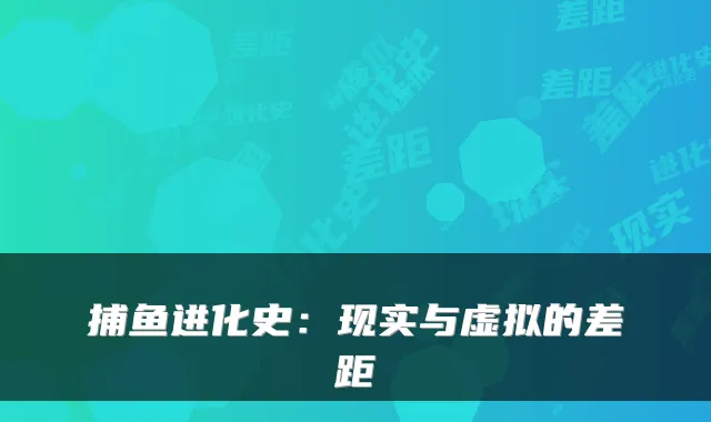 捕鱼进化史：现实与虚拟的差距