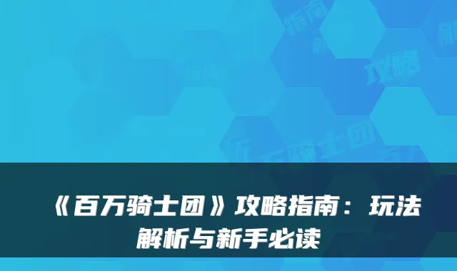 《百万骑士团》攻略指南：玩法解析与新手必读