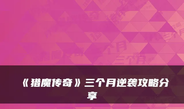 《猎魔传奇》三个月逆袭攻略分享