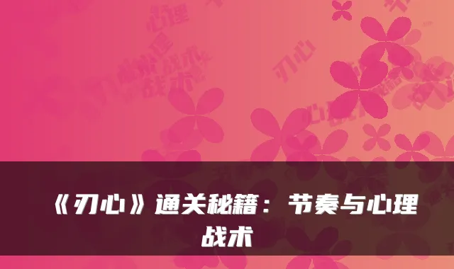 《刃心》通关秘籍：节奏与心理战术