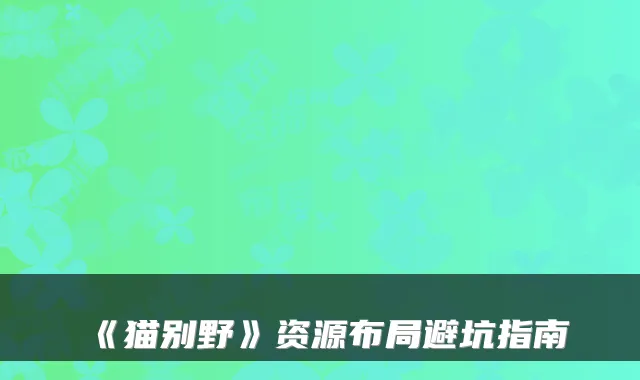 《猫别野》资源布局避坑指南