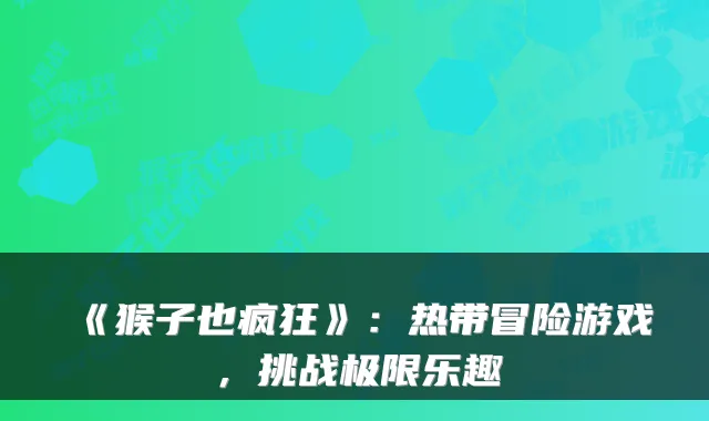 《猴子也疯狂》：热带冒险游戏，挑战极限乐趣