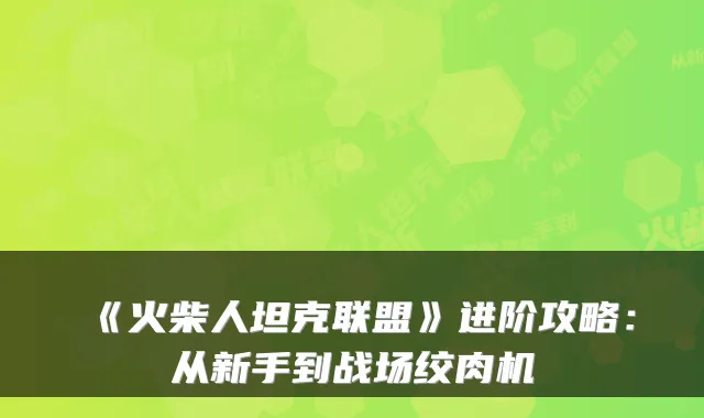 《火柴人坦克联盟》进阶攻略：从新手到战场绞肉机