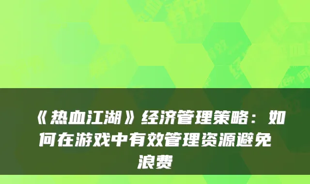 《热血江湖》经济管理策略：如何在游戏中有效管理资源避免浪费