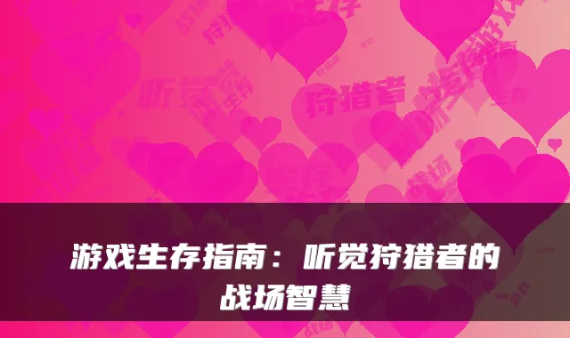 游戏生存指南：听觉狩猎者的战场智慧