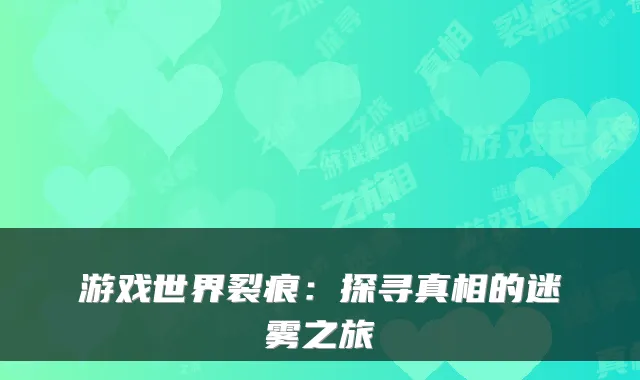 游戏世界裂痕：探寻真相的迷雾之旅