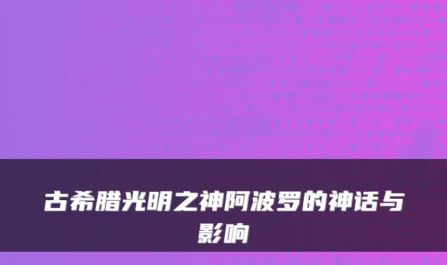 古希腊光明之神阿波罗的神话与影响