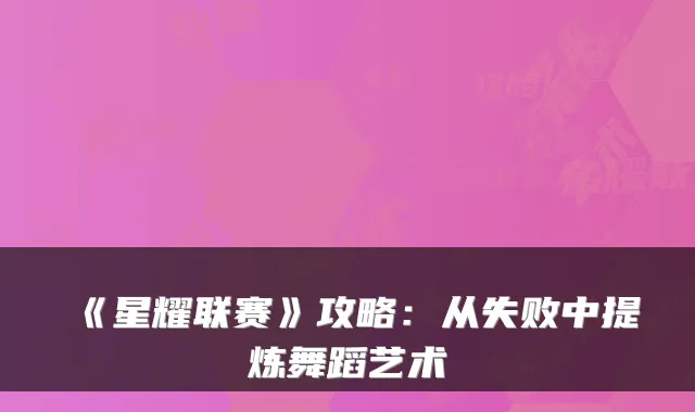 《星耀联赛》攻略：从失败中提炼舞蹈艺术