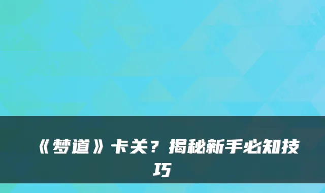 《梦道》卡关？揭秘新手必知技巧