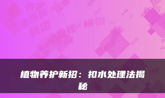 植物养护新招:扣水处理法揭秘