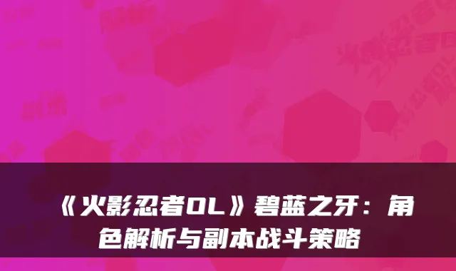 《火影忍者OL》碧蓝之牙：角色解析与副本战斗策略