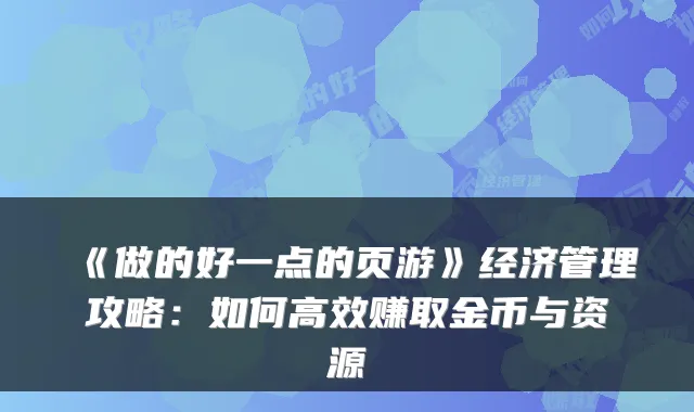 《做的好一点的页游》经济管理攻略：如何高效赚取金币与资源