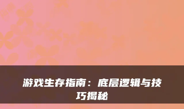 游戏生存指南：底层逻辑与技巧揭秘