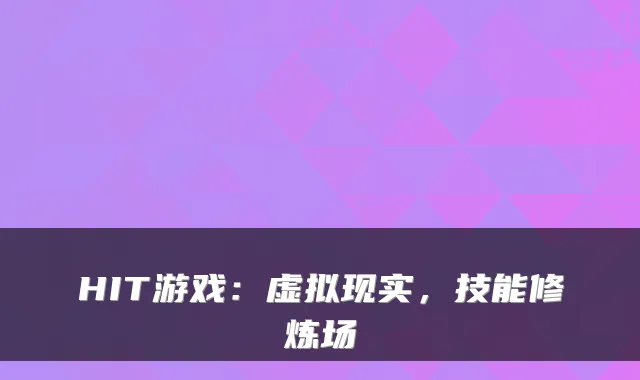 HIT游戏：虚拟现实，技能修炼场