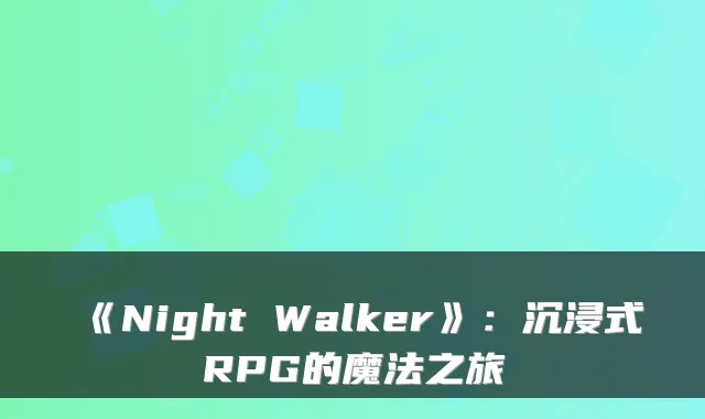 《Night Walker》：沉浸式RPG的魔法之旅