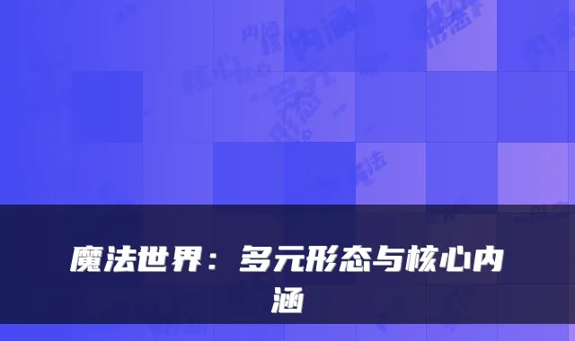 魔法世界：多元形态与核心内涵