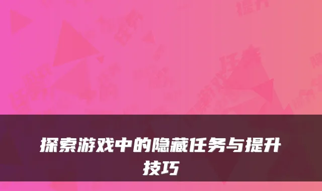 探索游戏中的隐藏任务与提升技巧