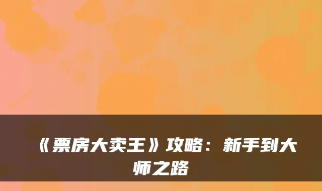 《票房大卖王》攻略：新手到大师之路