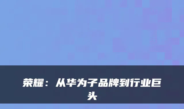 荣耀：从华为子品牌到行业巨头