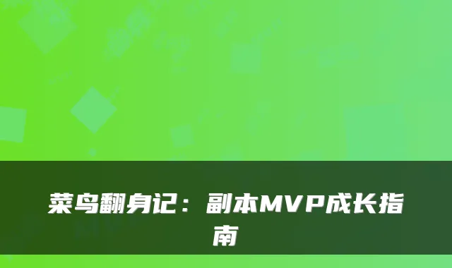 菜鸟翻身记：副本MVP成长指南