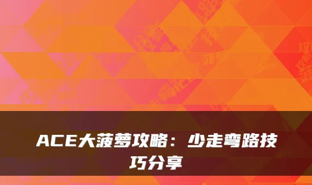 ACE大菠萝攻略：少走弯路技巧分享