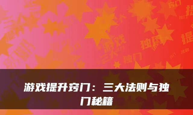 游戏提升窍门：三大法则与独门秘籍