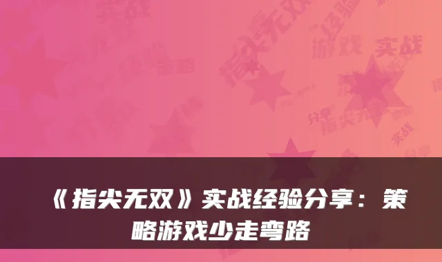 《指尖无双》实战经验分享：策略游戏少走弯路