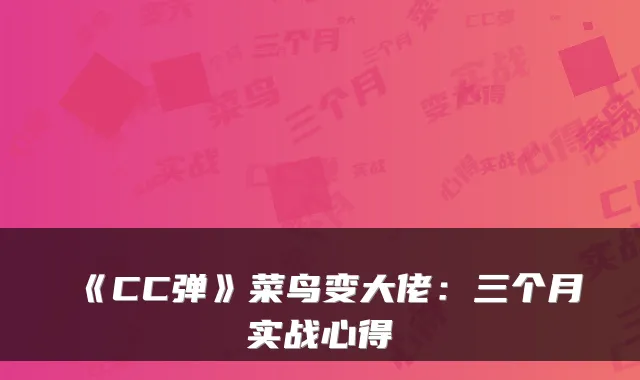 《CC弹》菜鸟变大佬:三个月实战心得