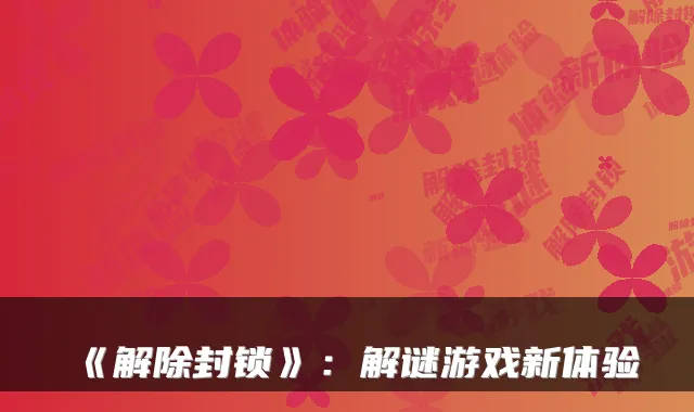 《解除封锁》：解谜游戏新体验
