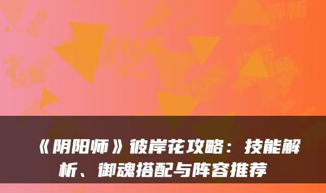 《阴阳师》彼岸花攻略：技能解析、御魂搭配与阵容推荐