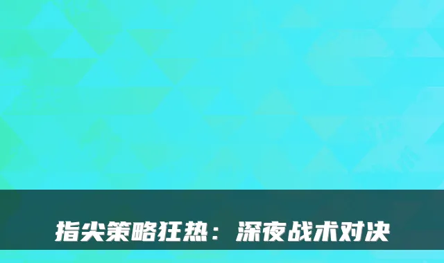 指尖策略狂热：深夜战术对决