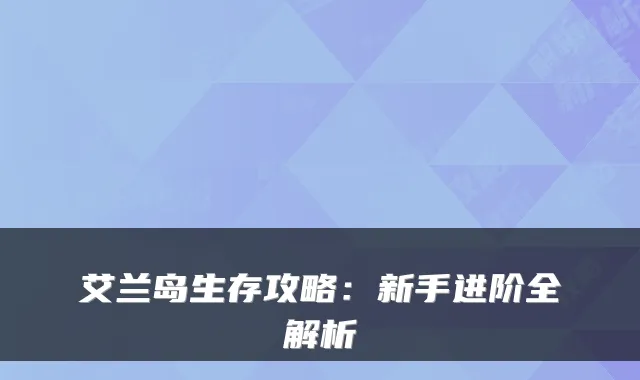艾兰岛生存攻略：新手进阶全解析