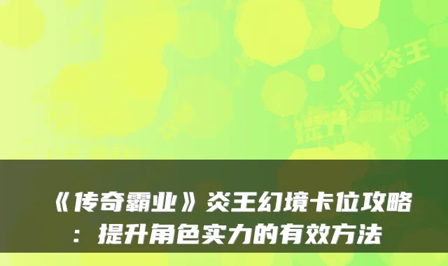 《传奇霸业》炎王幻境卡位攻略：提升角色实力的有效方法