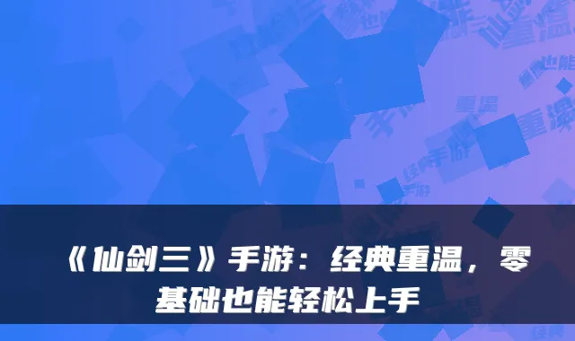 《仙剑三》手游:经典重温,零基础也能轻松上手
