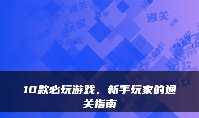 10款必玩游戏，新手玩家的通关指南