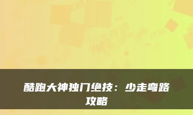 酷跑大神独门绝技：少走弯路攻略