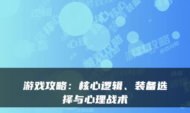 游戏攻略：核心逻辑、装备选择与心理战术