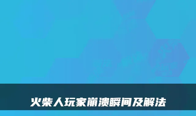 火柴人玩家崩溃瞬间及解法