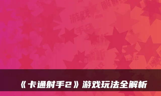 《卡通射手2》游戏玩法全解析