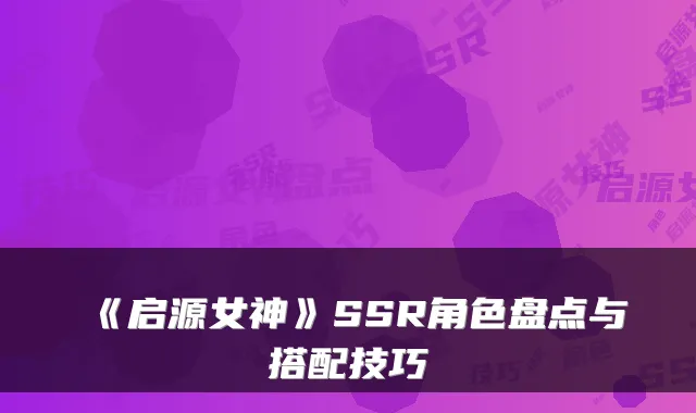 《启源女神》SSR角色盘点与搭配技巧