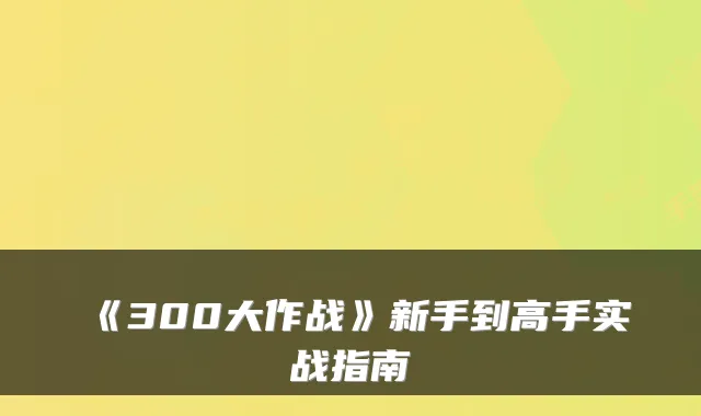 《300大作战》新手到高手实战指南