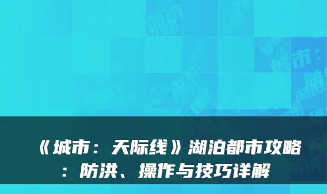 《城市：天际线》湖泊都市攻略：防洪、操作与技巧详解