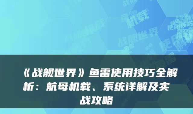《战舰世界》鱼雷使用技巧全解析：航母机载、系统详解及实战攻略