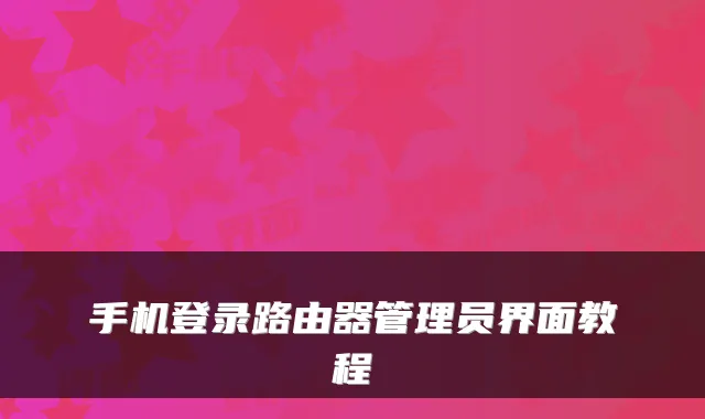 手机登录路由器管理员界面教程