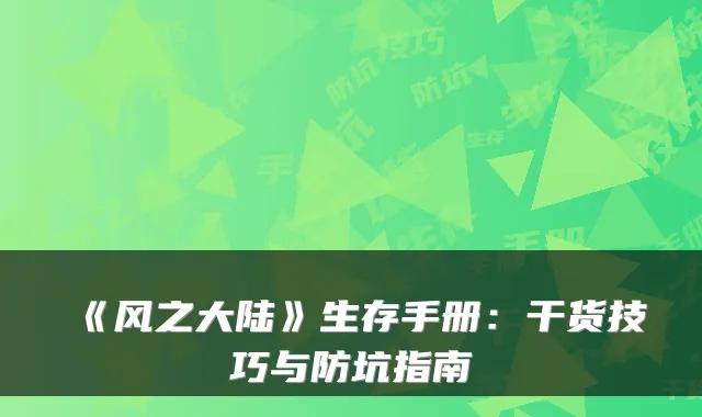 《风之大陆》生存手册：干货技巧与防坑指南