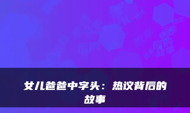 女儿爸爸中字头：热议背后的故事