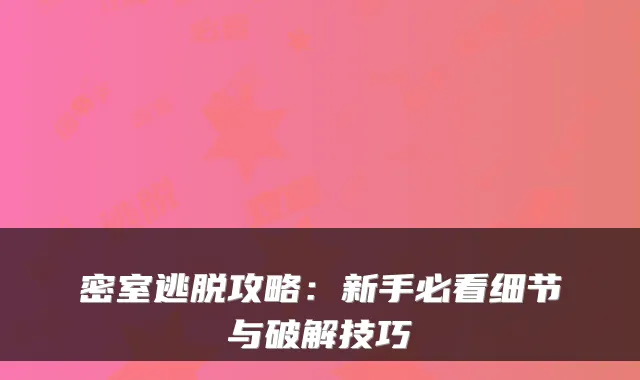 密室逃脱攻略：新手必看细节与破解技巧