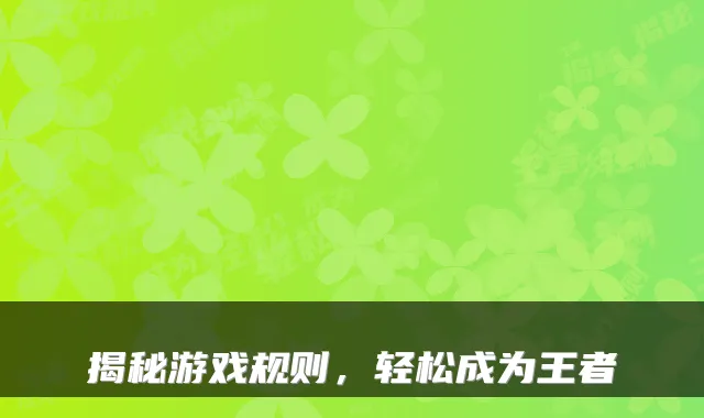 揭秘游戏规则，轻松成为王者