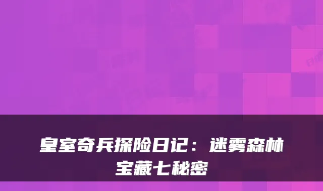 皇室奇兵探险日记：迷雾森林宝藏七秘密
